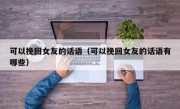 可以挽回女友的话语（可以挽回女友的话语有哪些）