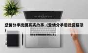 感情分手挽回真实故事（爱情分手后挽回语录）