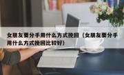 女朋友要分手用什么方式挽回（女朋友要分手用什么方式挽回比较好）