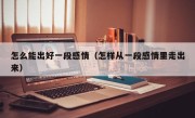 怎么能出好一段感情（怎样从一段感情里走出来）