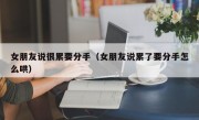 女朋友说很累要分手（女朋友说累了要分手怎么哄）