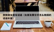 想挽回女朋友话语（女朋友要分手怎么挽回的话语长篇）