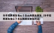 分手后男朋友变心了怎么挽回女朋友（分手后男朋友变心了怎么挽回女朋友的话）