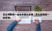 怎么样挽回一段分手很久感情（怎么能挽回一段感情）