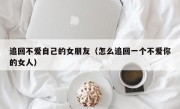 追回不爱自己的女朋友（怎么追回一个不爱你的女人）