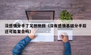 没感情分手了又想挽回（没有感情基础分手后还可能复合吗）