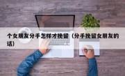 个女朋友分手怎样才挽留（分手挽留女朋友的话）