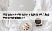 跟异地女友分手后说什么才能挽回（跟女友分手后说什么话比较好）