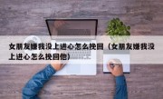 女朋友嫌我没上进心怎么挽回（女朋友嫌我没上进心怎么挽回他）