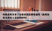 如果前男友有了女朋友我还要挽留吗（前男友有女朋友了还能和好吗）