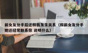 前女友分手后还和我发生关系（和前女友分手她还经常联系你 说明什么）