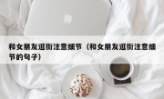 和女朋友逛街注意细节（和女朋友逛街注意细节的句子）