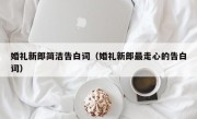 婚礼新郎简洁告白词（婚礼新郎最走心的告白词）