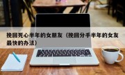挽回死心半年的女朋友（挽回分手半年的女友最快的办法）