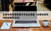 女朋友突然变得很冷淡怎么挽回（女朋友突然对我态度很冷淡）