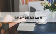 女朋友不会信息怎么办啊