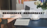断联期间很想前女友（断联期间很想前女友了）