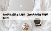 告白失败后要怎么继续（告白失败后还要继续追求吗）