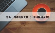 怎么一句话挽回女友（一句话挽回女生）