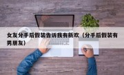 女友分手后假装告诉我有新欢（分手后假装有男朋友）