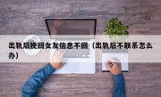 出轨后挽回女友信息不回（出轨后不联系怎么办）