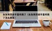 女友突然说不喜欢我了（女友突然说不喜欢我了怎么回复）