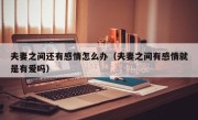 夫妻之间还有感情怎么办（夫妻之间有感情就是有爱吗）