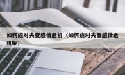 如何应对夫妻感情危机（如何应对夫妻感情危机呢）