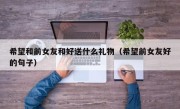 希望和前女友和好送什么礼物（希望前女友好的句子）