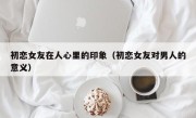 初恋女友在人心里的印象（初恋女友对男人的意义）