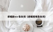 求婚前vcr告白词（求婚现场告白词）