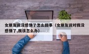 女朋友说没感情了怎么回事（女朋友说对我没感情了,我该怎么办）