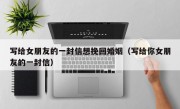 写给女朋友的一封信想挽回婚姻（写给你女朋友的一封信）