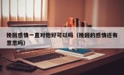 挽回感情一直对他好可以吗（挽回的感情还有意思吗）