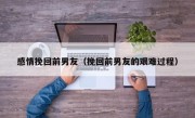 感情挽回前男友（挽回前男友的艰难过程）