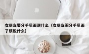 女朋友要分手见面说什么（女朋友闹分手见面了该说什么）