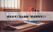 把女友骂了怎么挽回（把女朋友骂了）