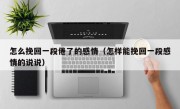 怎么挽回一段倦了的感情（怎样能挽回一段感情的说说）