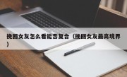 挽回女友怎么看能否复合（挽回女友最高境界）