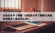 女朋友分手了断联（女朋友分手了断联几天就回来联系了我该怎么做）