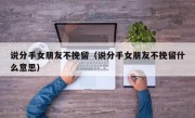 说分手女朋友不挽留（说分手女朋友不挽留什么意思）