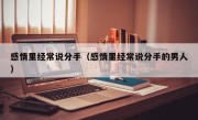 感情里经常说分手（感情里经常说分手的男人）