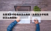 女朋友分手啦我该怎么挽回（女朋友分手啦我该怎么挽回她）