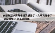 女朋友坚决要分手说没感觉了（女朋友分手了 说没感觉了 怎么追回来）