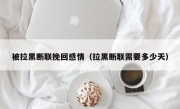 被拉黑断联挽回感情（拉黑断联需要多少天）