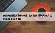 女朋友回前男友的身边（女友回到前男友身边但是又不放弃我）