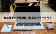 女友分手一个月挽回（和女友分手一个月了）