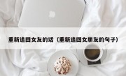 重新追回女友的话（重新追回女朋友的句子）