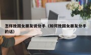 怎样挽回女朋友说分手（如何挽回女朋友分手的话）