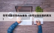 你可以信任你的女朋友（你可以信任我的英文）